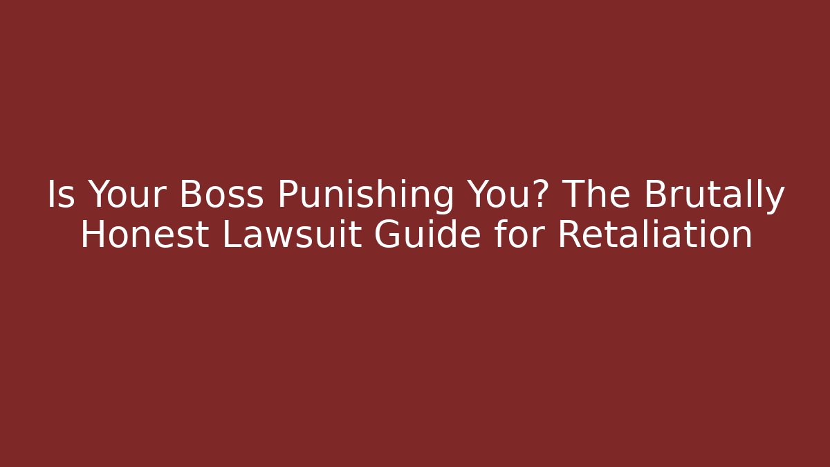 Is Your Boss Punishing You? The Brutally Honest Lawsuit Guide for Retaliation