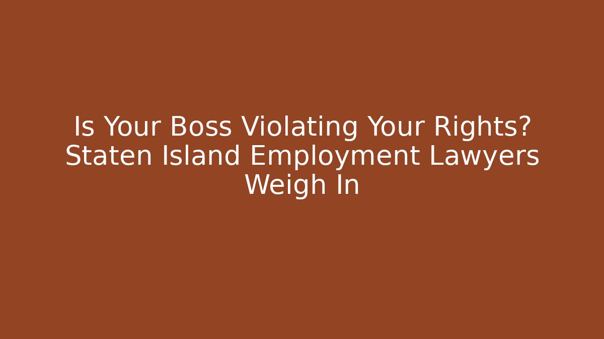 Is Your Boss Violating Your Rights? Staten Island Employment Lawyers Weigh In