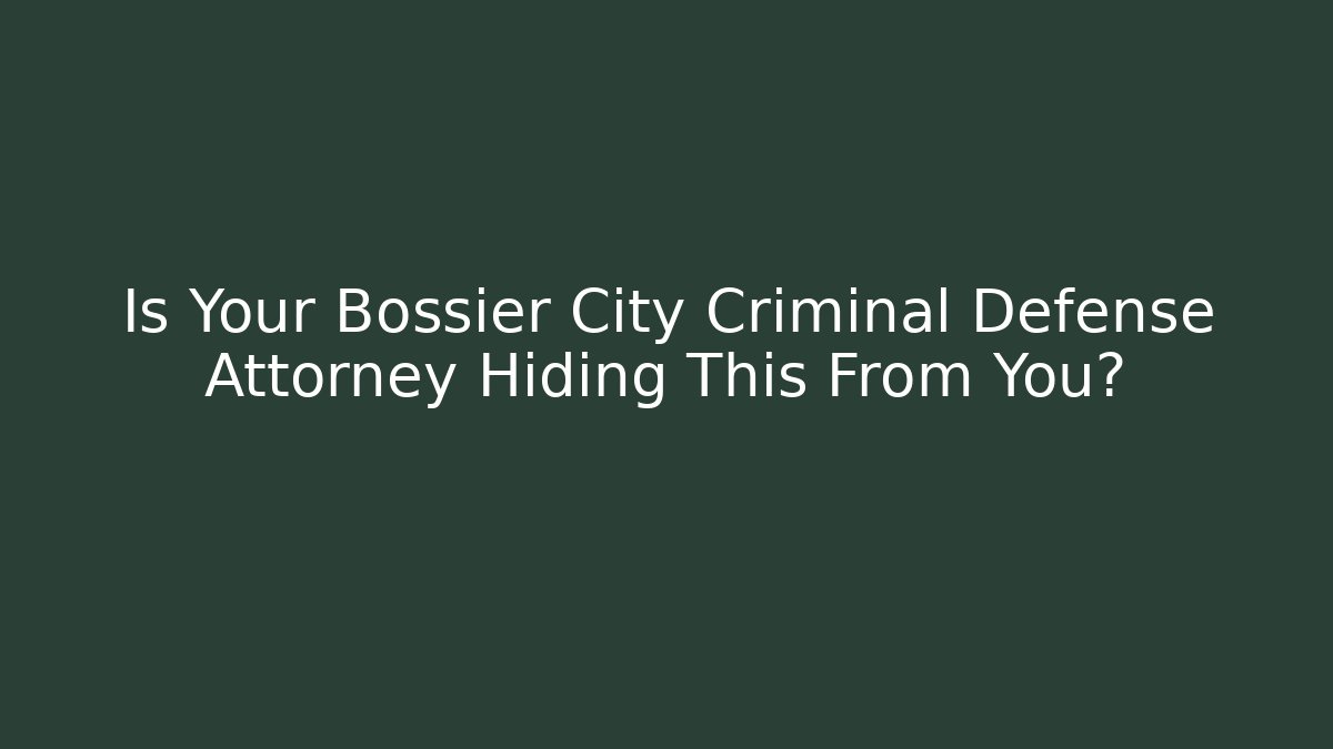 Is Your Bossier City Criminal Defense Attorney Hiding This From You?