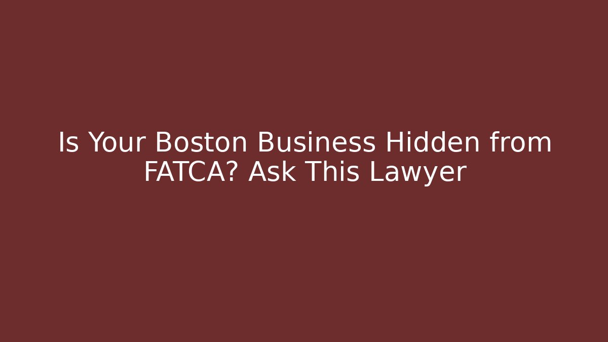 Is Your Boston Business Hidden from FATCA? Ask This Lawyer