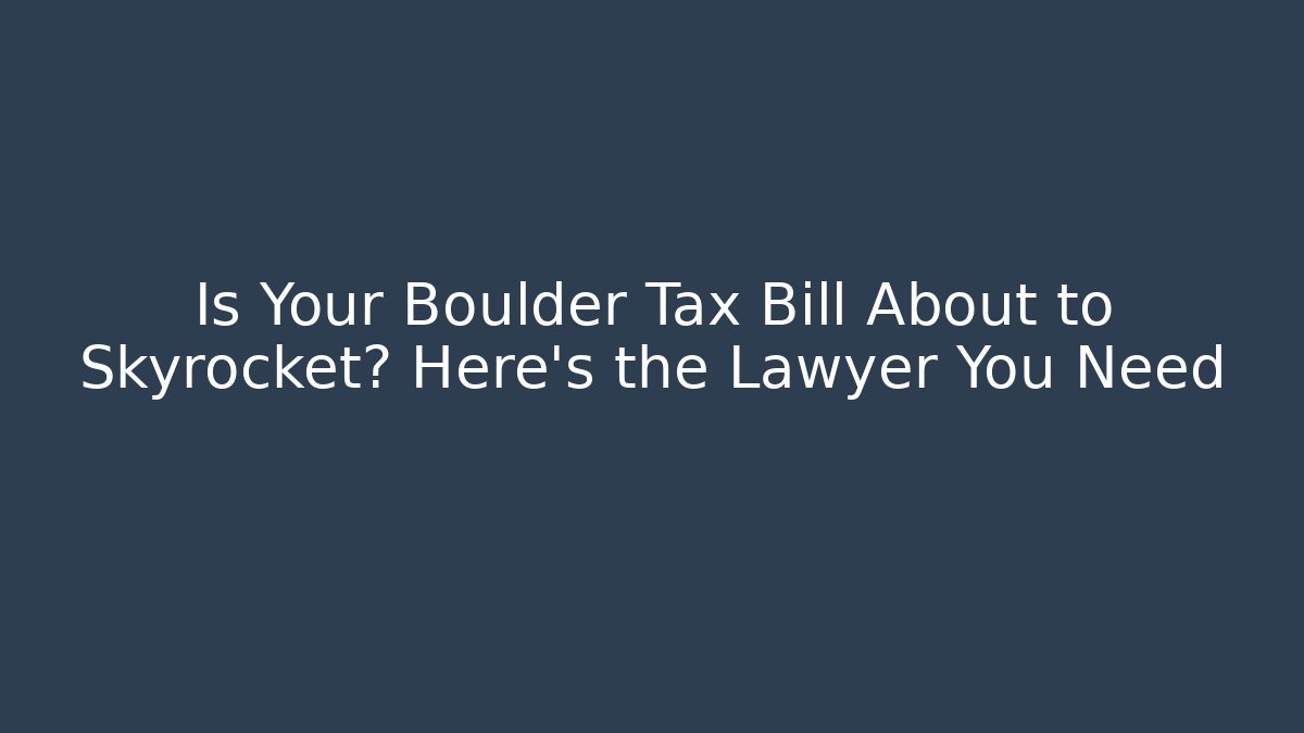 Is Your Boulder Tax Bill About to Skyrocket? Here’s the Lawyer You Need - WealthxGroup
