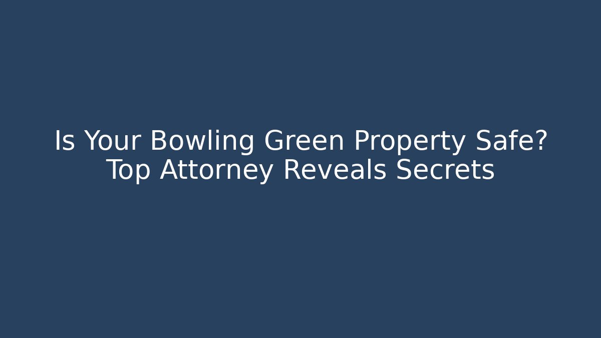 Is Your Bowling Green Property Safe? Top Attorney Reveals Secrets