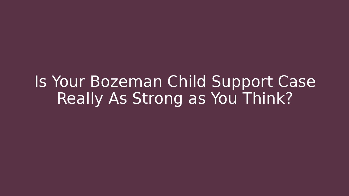 Is Your Bozeman Child Support Case Really As Strong as You Think? - WealthxGroup