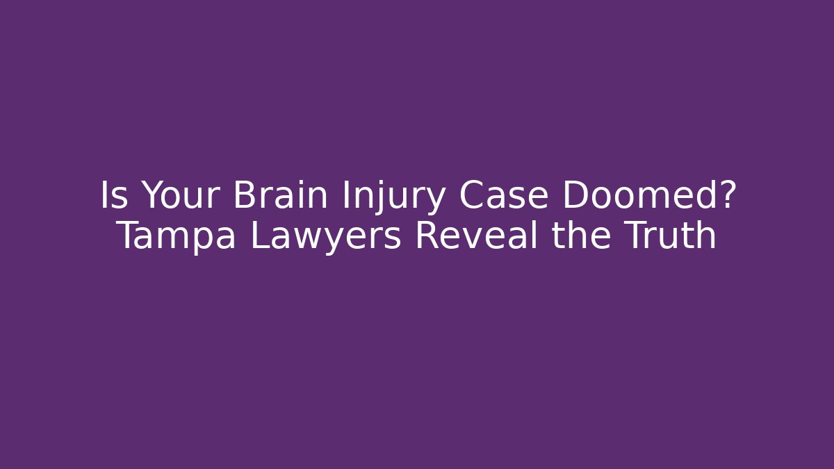 Is Your Brain Injury Case Doomed? Tampa Lawyers Reveal the Truth