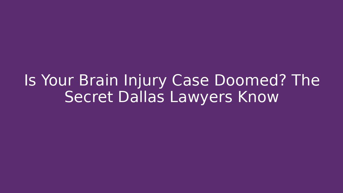 Is Your Brain Injury Case Doomed? The Secret Dallas Lawyers Know