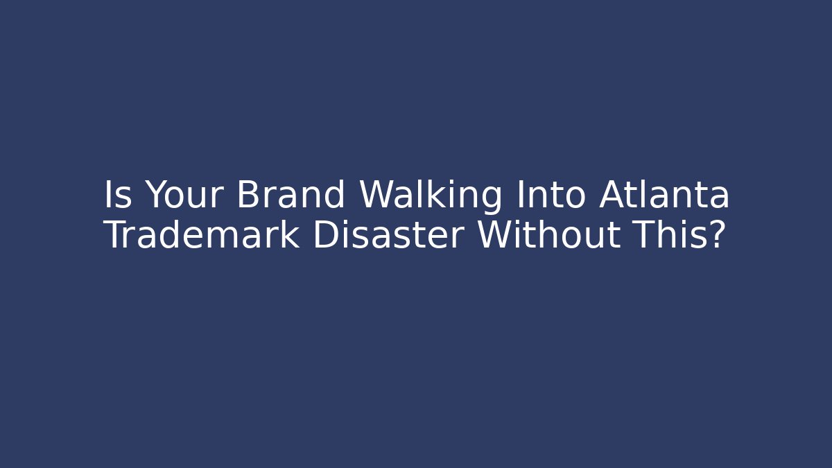 Is Your Brand Walking Into Atlanta Trademark Disaster Without This?