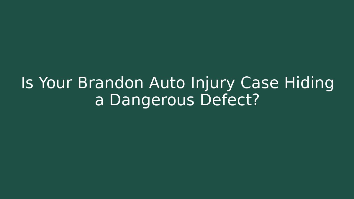 Is Your Brandon Auto Injury Case Hiding a Dangerous Defect?