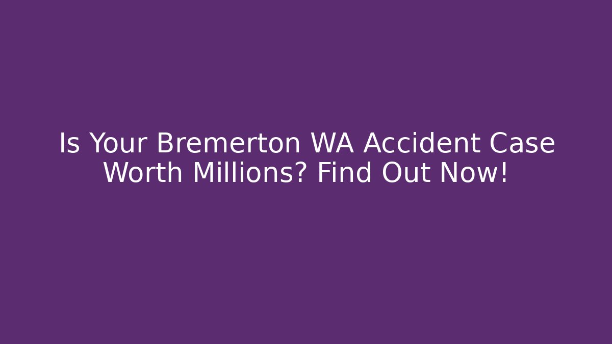 Is Your Bremerton WA Accident Case Worth Millions? Find Out Now!