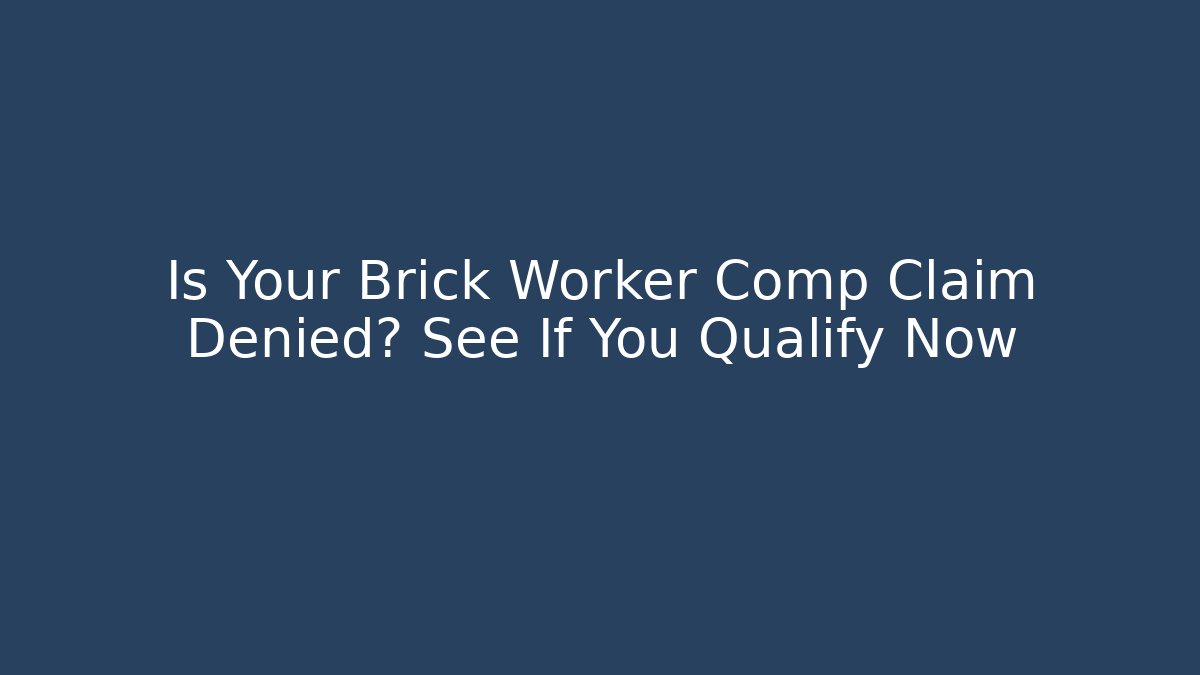 Is Your Brick Worker Comp Claim Denied? See If You Qualify Now - WealthxGroup