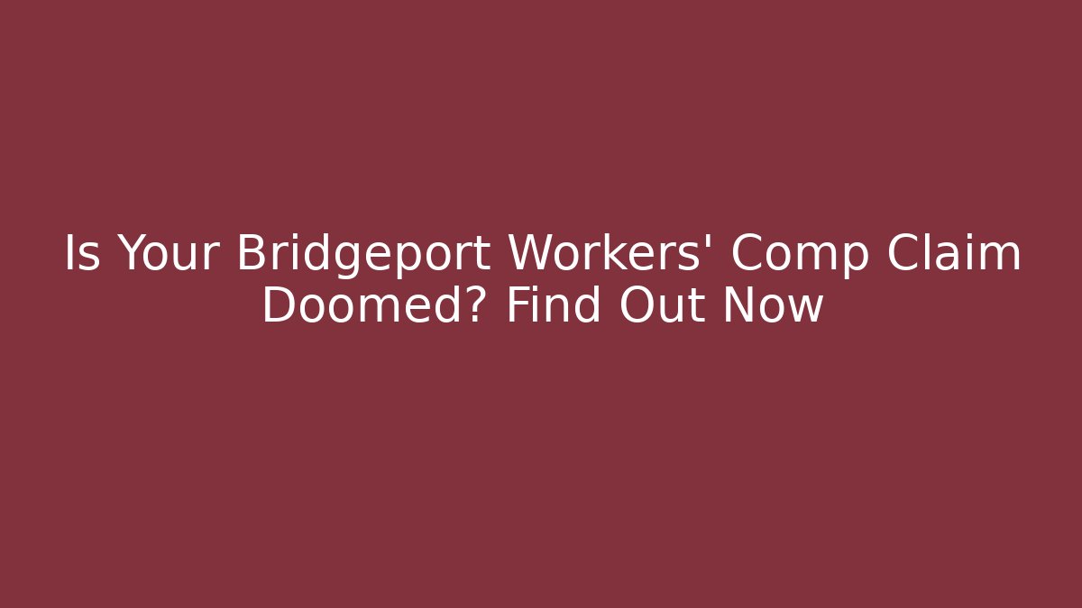 Is Your Bridgeport Workers' Comp Claim Doomed? Find Out Now - WealthxGroup