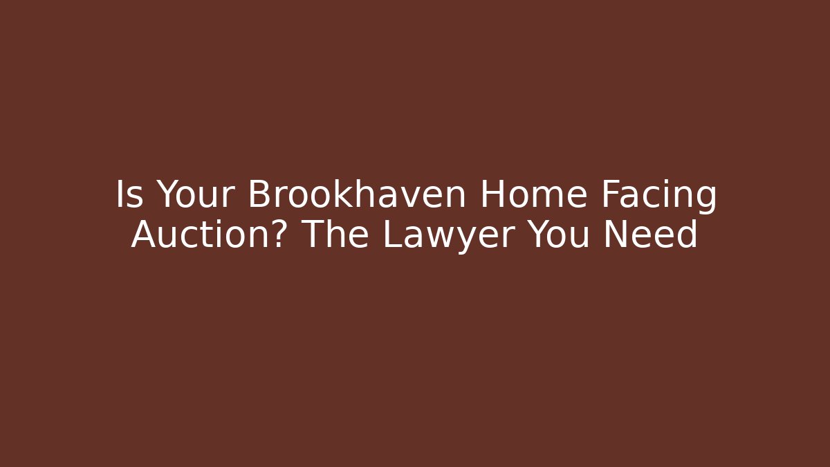Is Your Brookhaven Home Facing Auction? The Lawyer You Need
