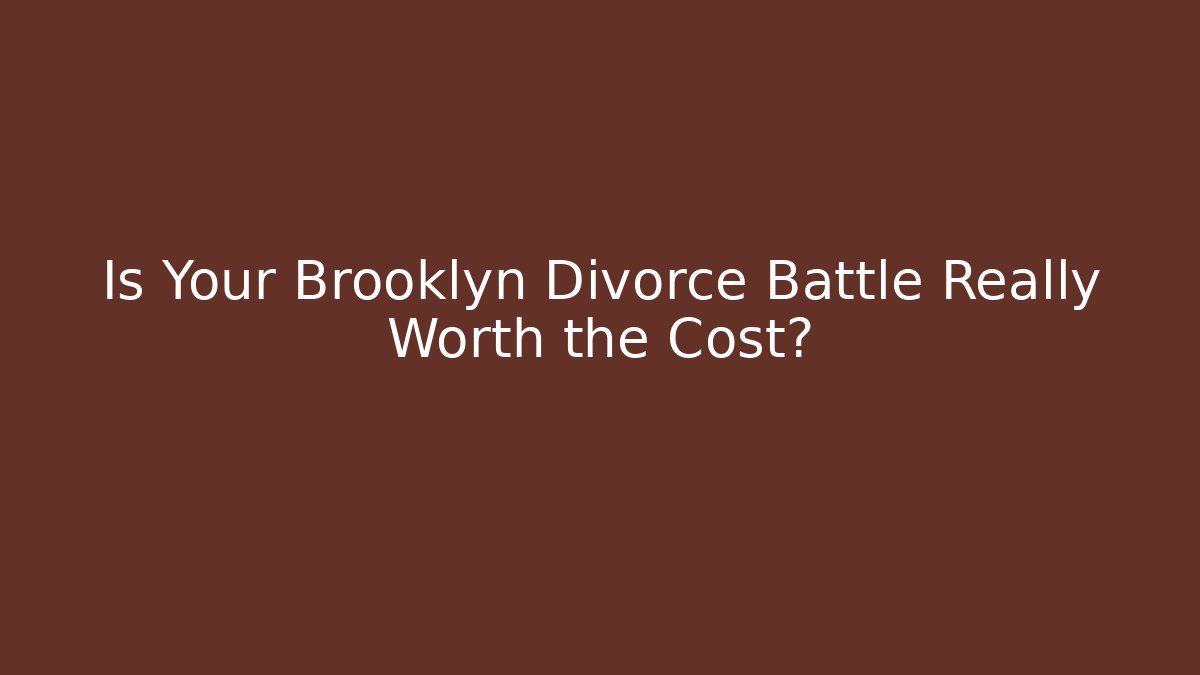 Is Your Brooklyn Divorce Battle Really Worth the Cost?
