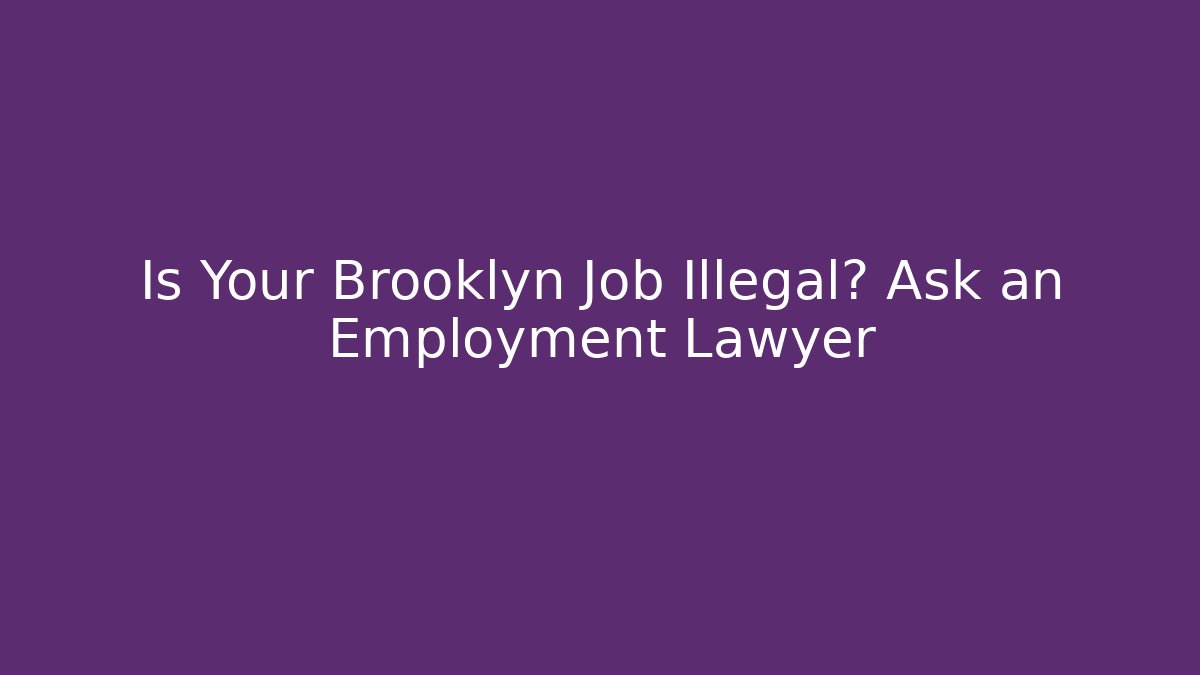Is Your Brooklyn Job Illegal? Ask an Employment Lawyer
