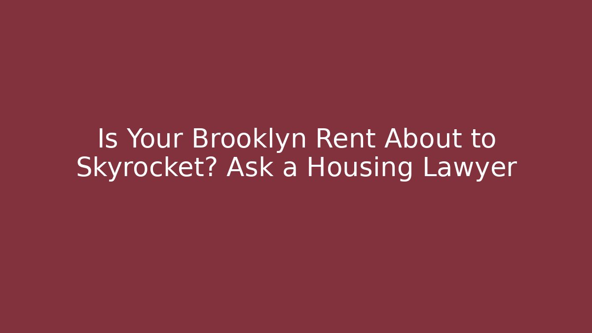 Is Your Brooklyn Rent About to Skyrocket? Ask a Housing Lawyer