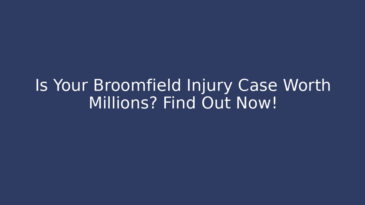 Is Your Broomfield Injury Case Worth Millions? Find Out Now!