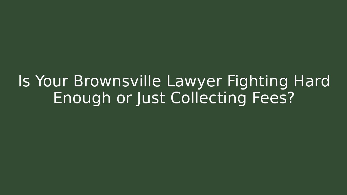 Is Your Brownsville Lawyer Fighting Hard Enough or Just Collecting Fees?