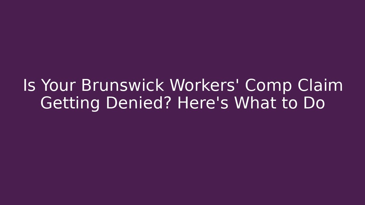 Is Your Brunswick Workers' Comp Claim Getting Denied? Here's What to Do
