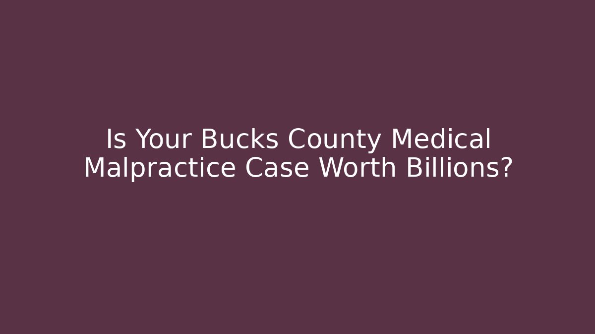 Is Your Bucks County Medical Malpractice Case Worth Billions?