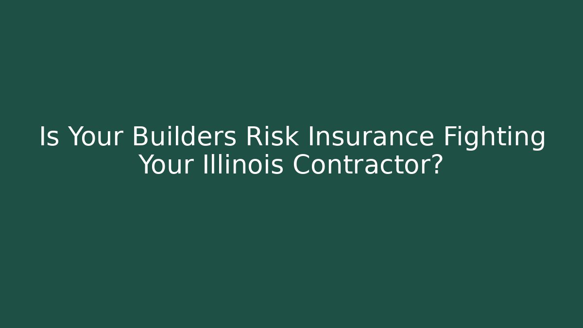 Is Your Builders Risk Insurance Fighting Your Illinois Contractor?