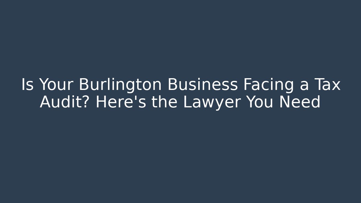 Is Your Burlington Business Facing a Tax Audit? Here’s the Lawyer You Need