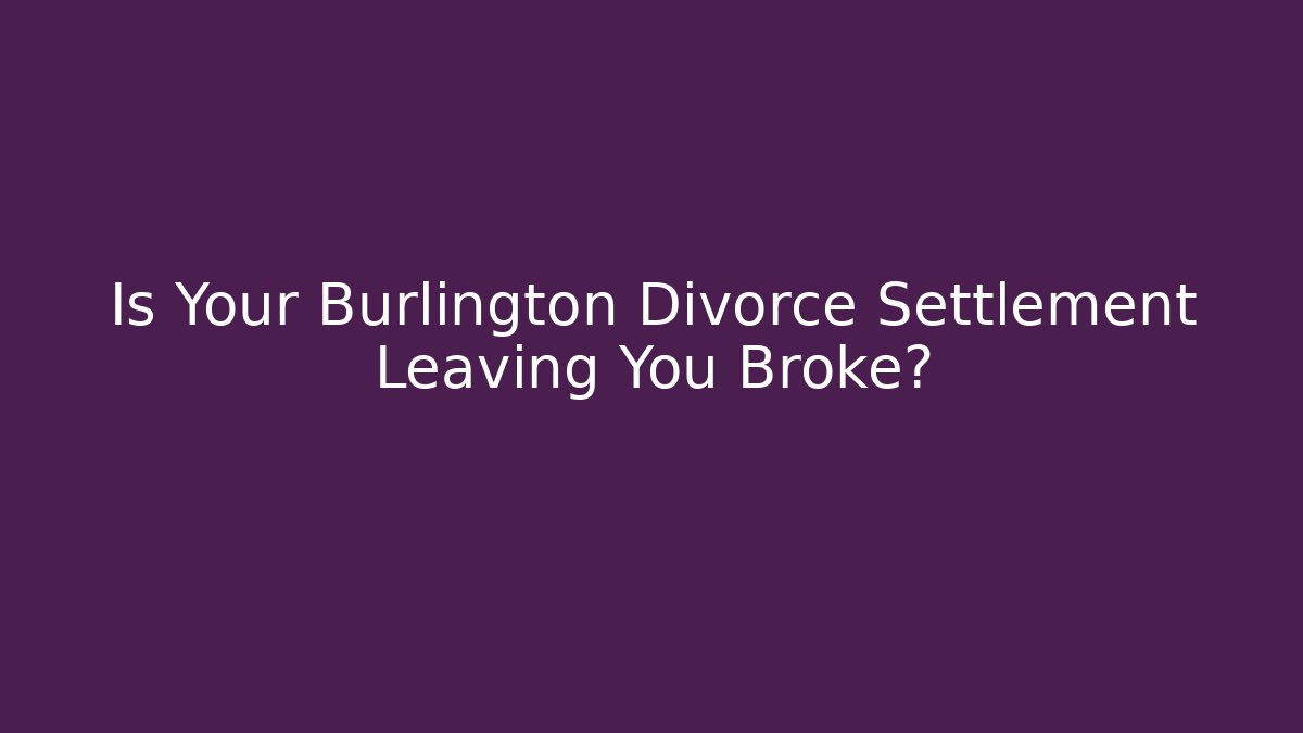 Is Your Burlington Divorce Settlement Leaving You Broke?