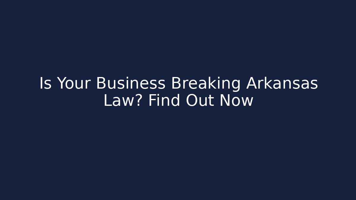 Is Your Business Breaking Arkansas Law? Find Out Now