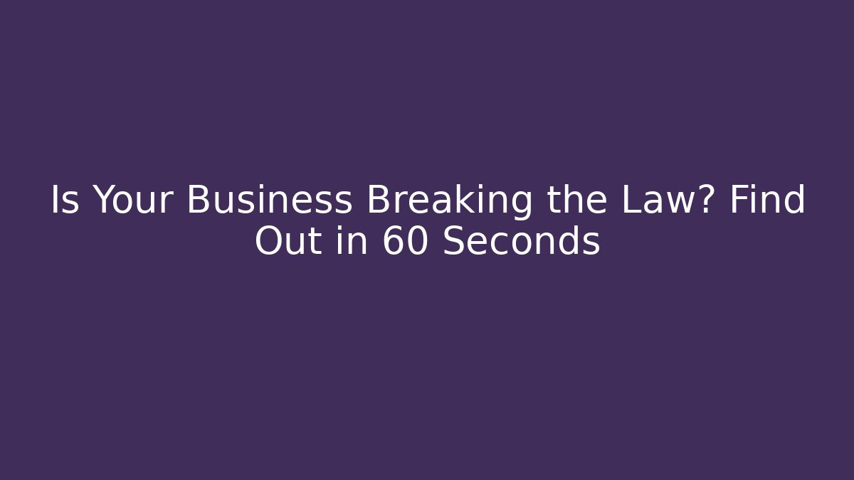 Is Your Business Breaking the Law? Find Out in 60 Seconds