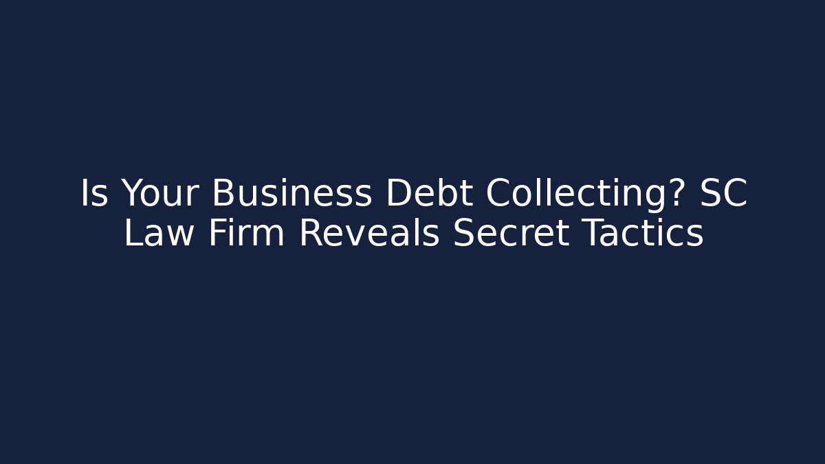 Is Your Business Debt Collecting? SC Law Firm Reveals Secret Tactics - WealthxGroup