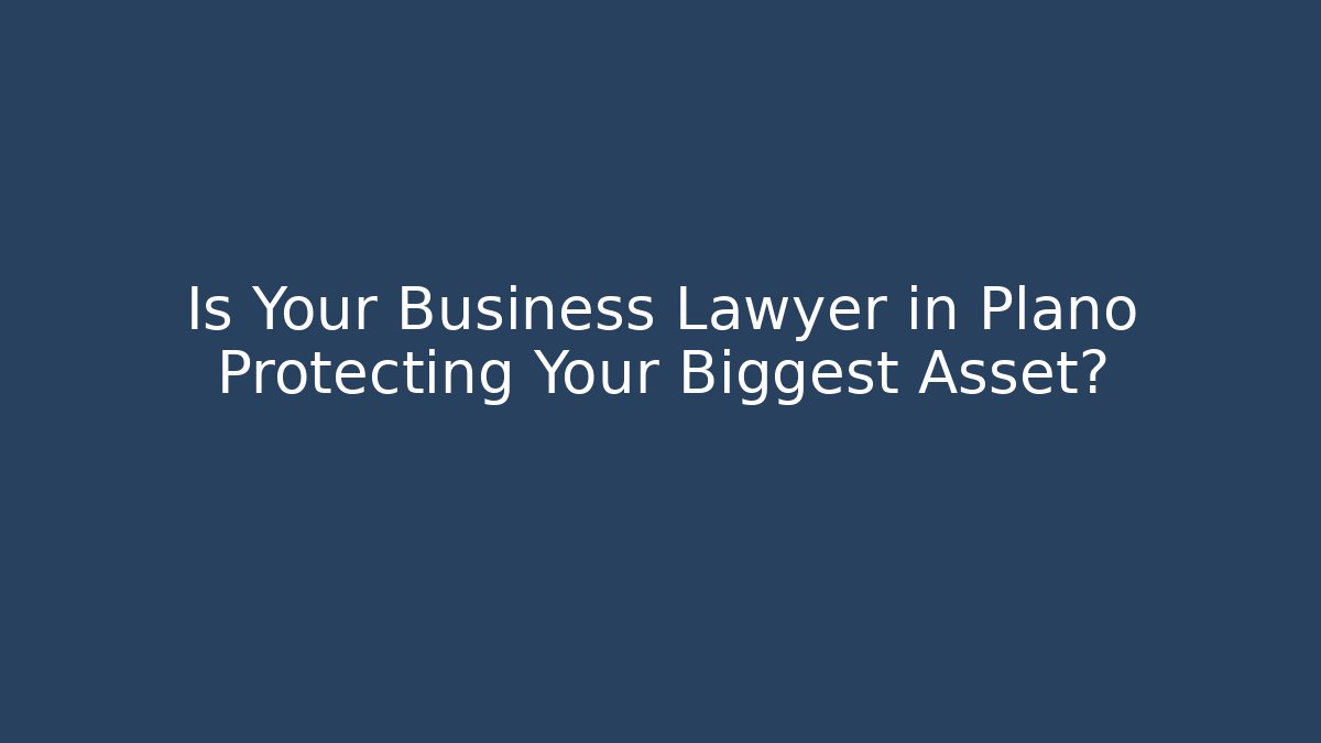 Is Your Business Lawyer in Plano Protecting Your Biggest Asset?