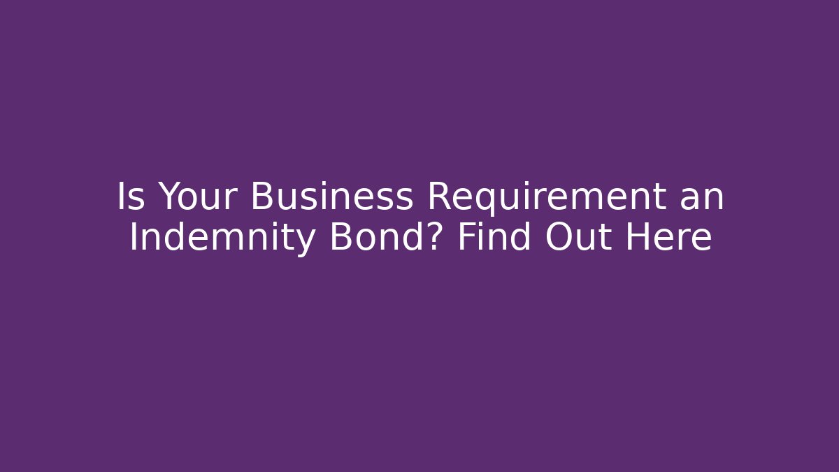 Is Your Business Requirement an Indemnity Bond? Find Out Here
