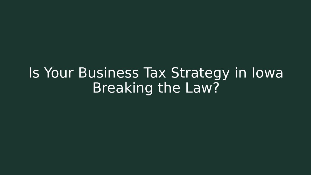 Is Your Business Tax Strategy in Iowa Breaking the Law? - WealthxGroup