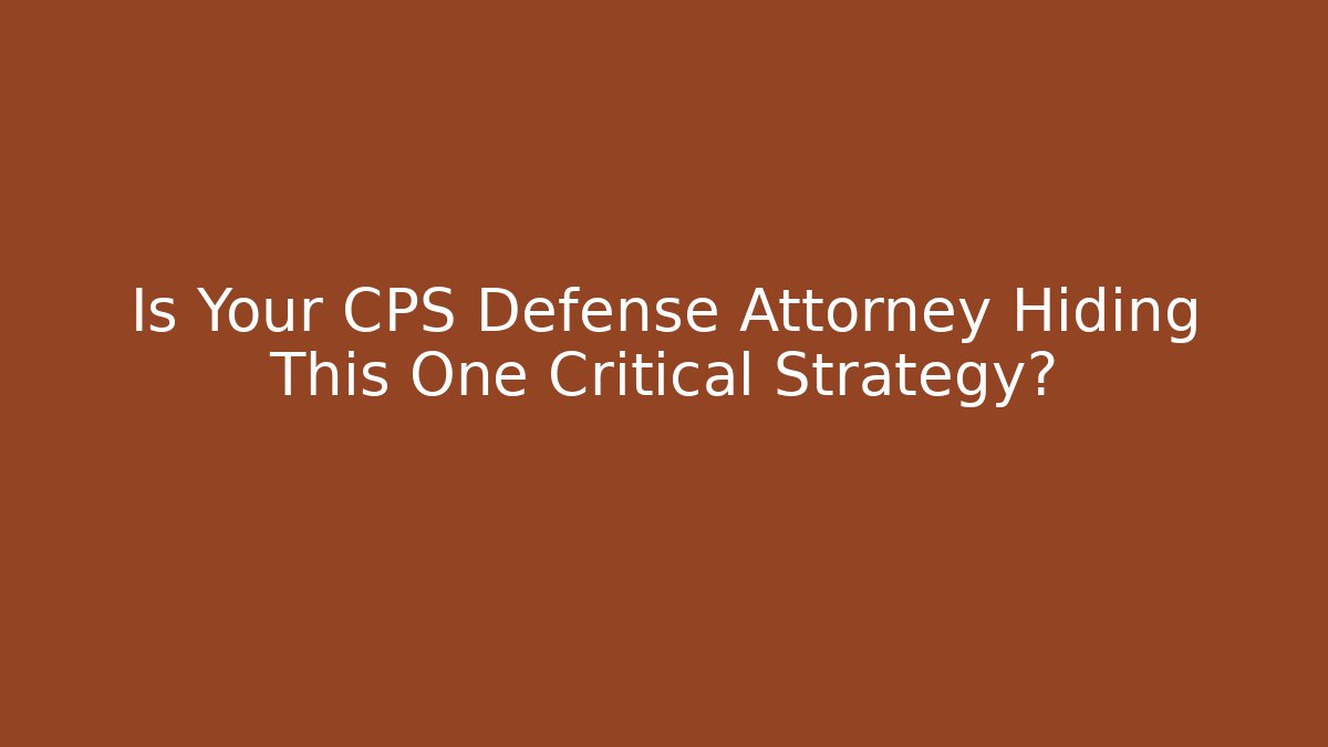 Is Your CPS Defense Attorney Hiding This One Critical Strategy?