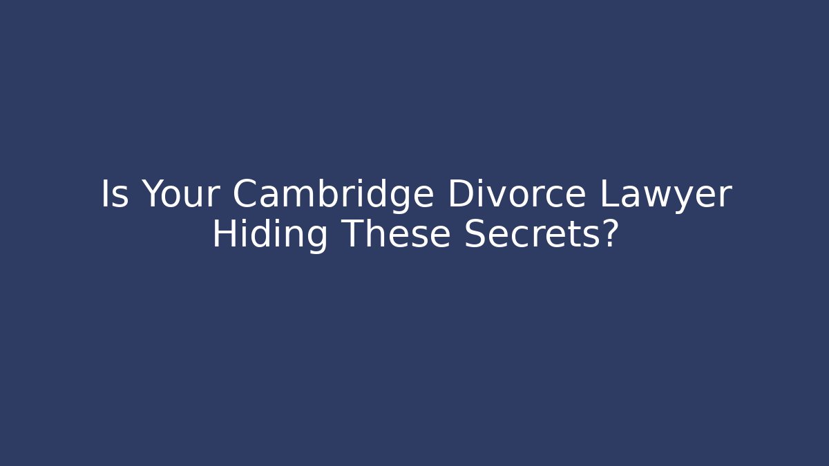 Is Your Cambridge Divorce Lawyer Hiding These Secrets?