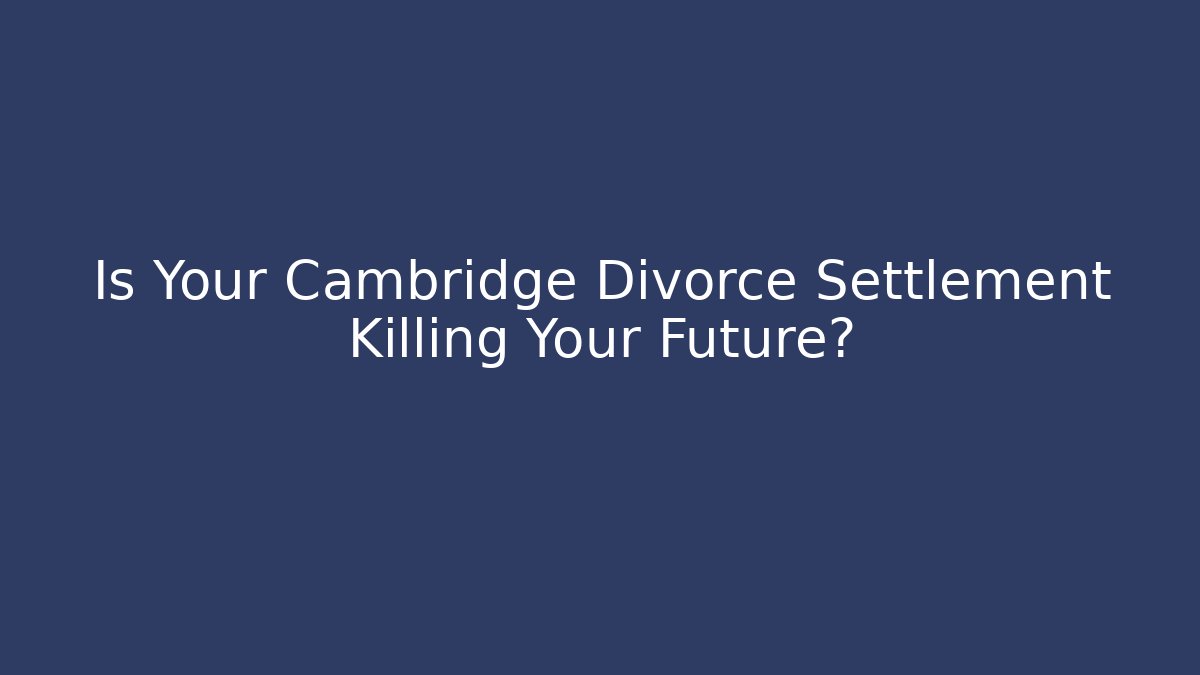 Is Your Cambridge Divorce Settlement Killing Your Future?