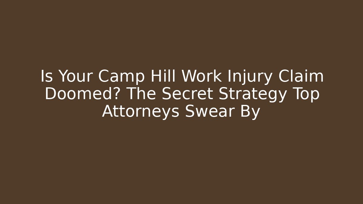 Is Your Camp Hill Work Injury Claim Doomed? The Secret Strategy Top Attorneys Swear By