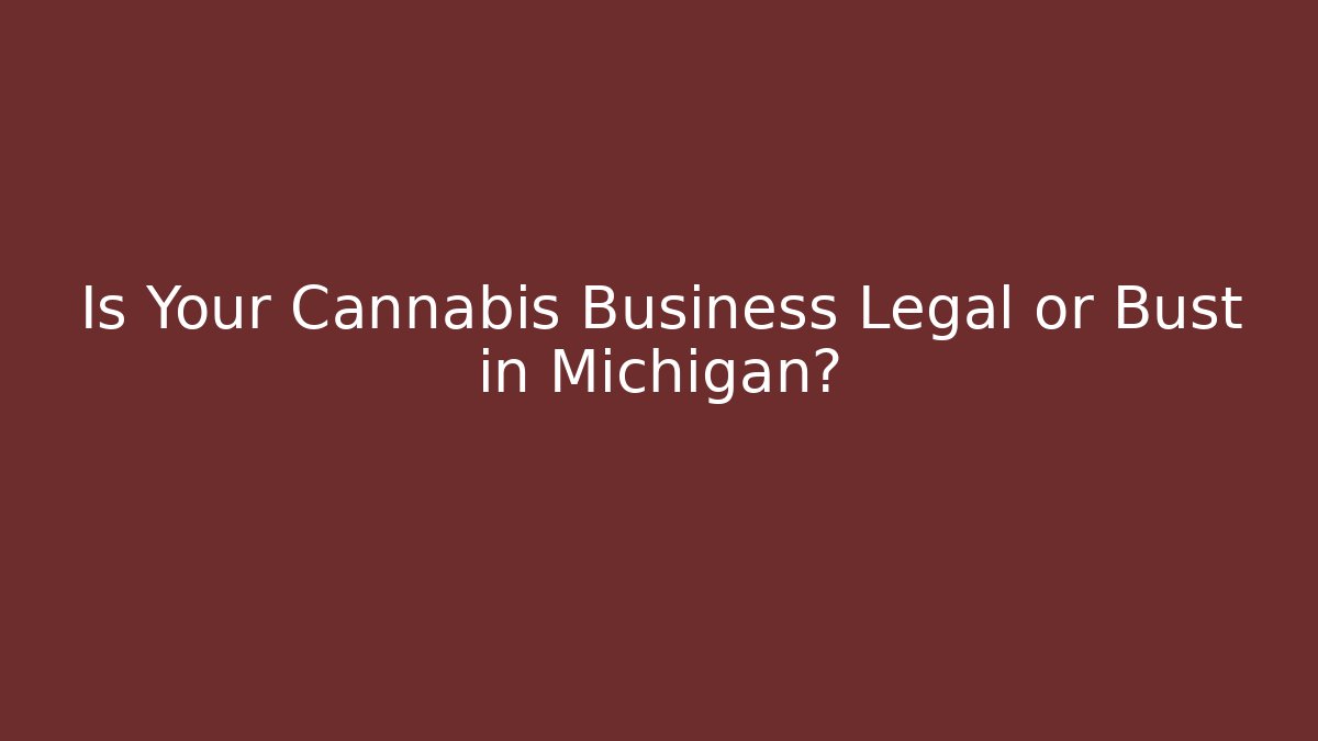 Is Your Cannabis Business Legal or Bust in Michigan?