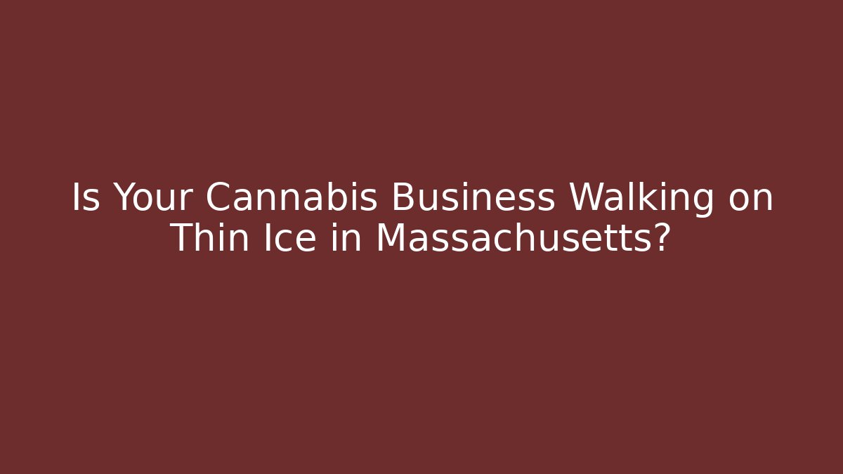 Is Your Cannabis Business Walking on Thin Ice in Massachusetts? - WealthxGroup