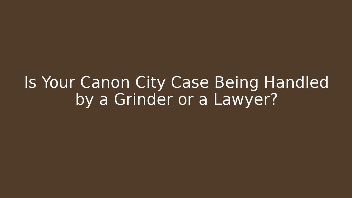 Is Your Canon City Case Being Handled by a Grinder or a Lawyer?