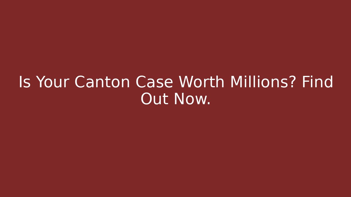 Is Your Canton Case Worth Millions? Find Out Now.