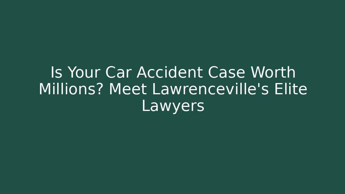 Is Your Car Accident Case Worth Millions? Meet Lawrenceville’s Elite Lawyers