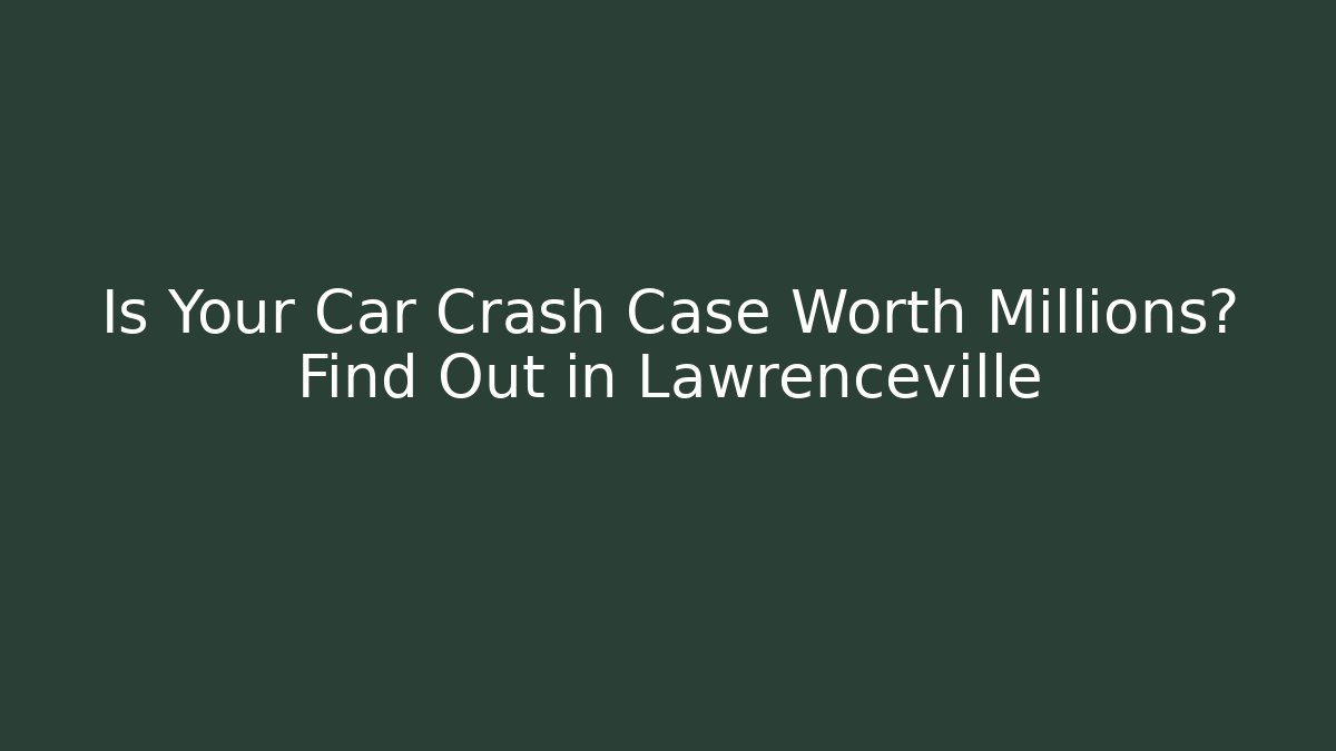 Is Your Car Crash Case Worth Millions? Find Out in Lawrenceville - WealthxGroup