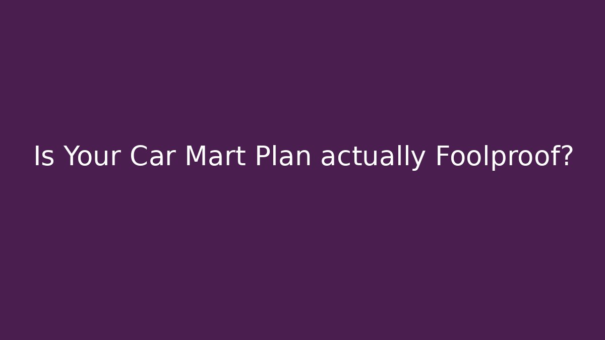 Is Your Car Mart Plan actually Foolproof?