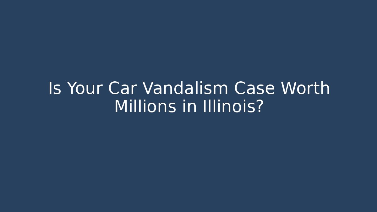 Is Your Car Vandalism Case Worth Millions in Illinois?