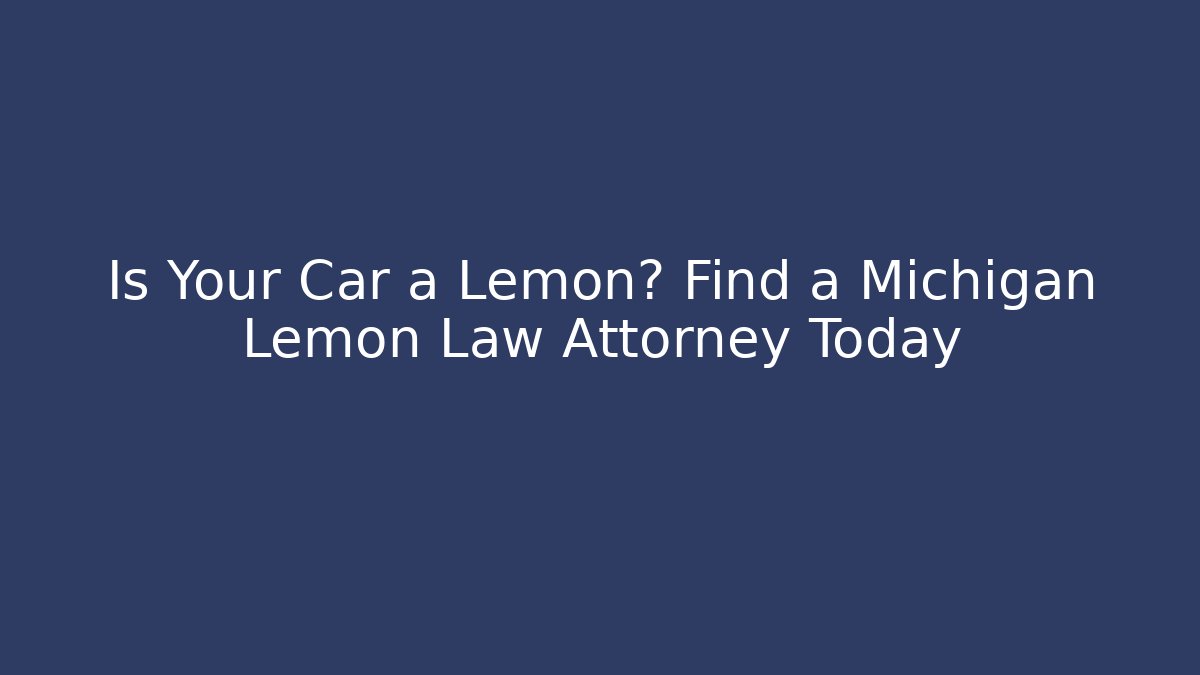 Is Your Car a Lemon? Find a Michigan Lemon Law Attorney Today