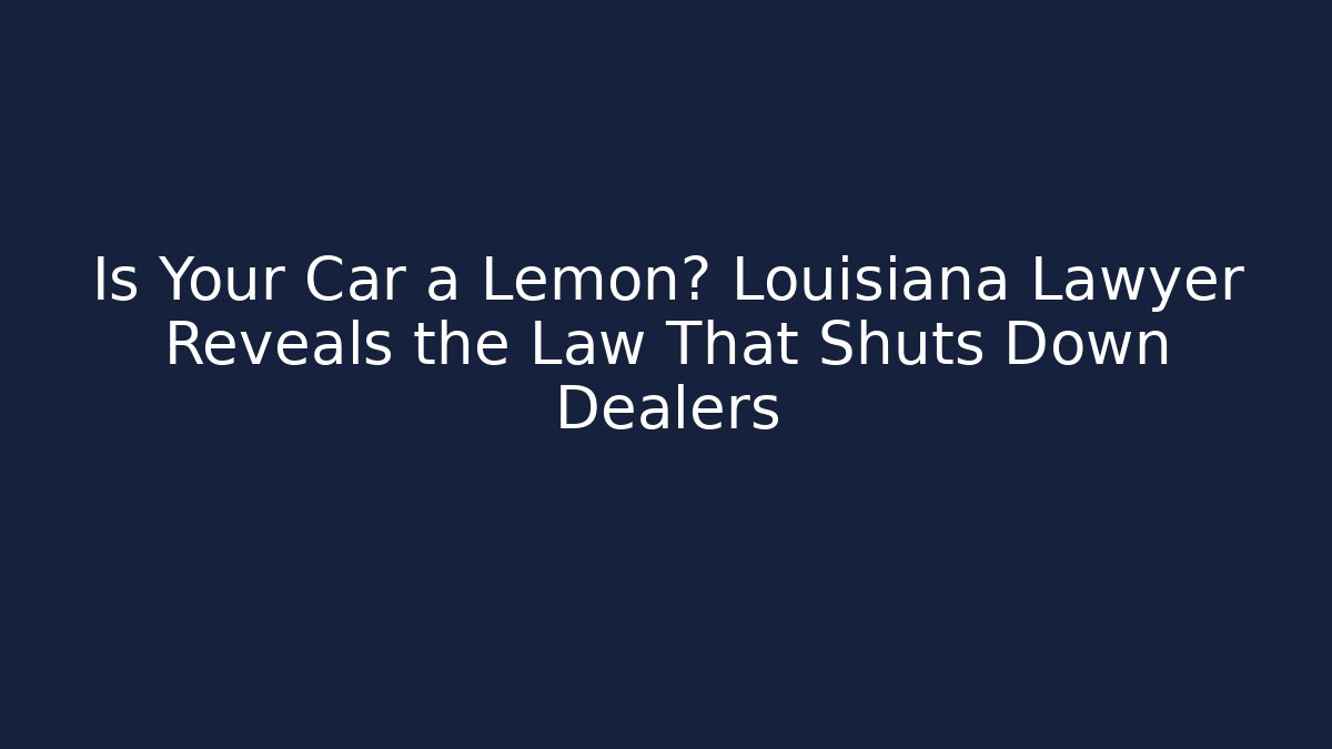 Is Your Car a Lemon? Louisiana Lawyer Reveals the Law That Shuts Down Dealers