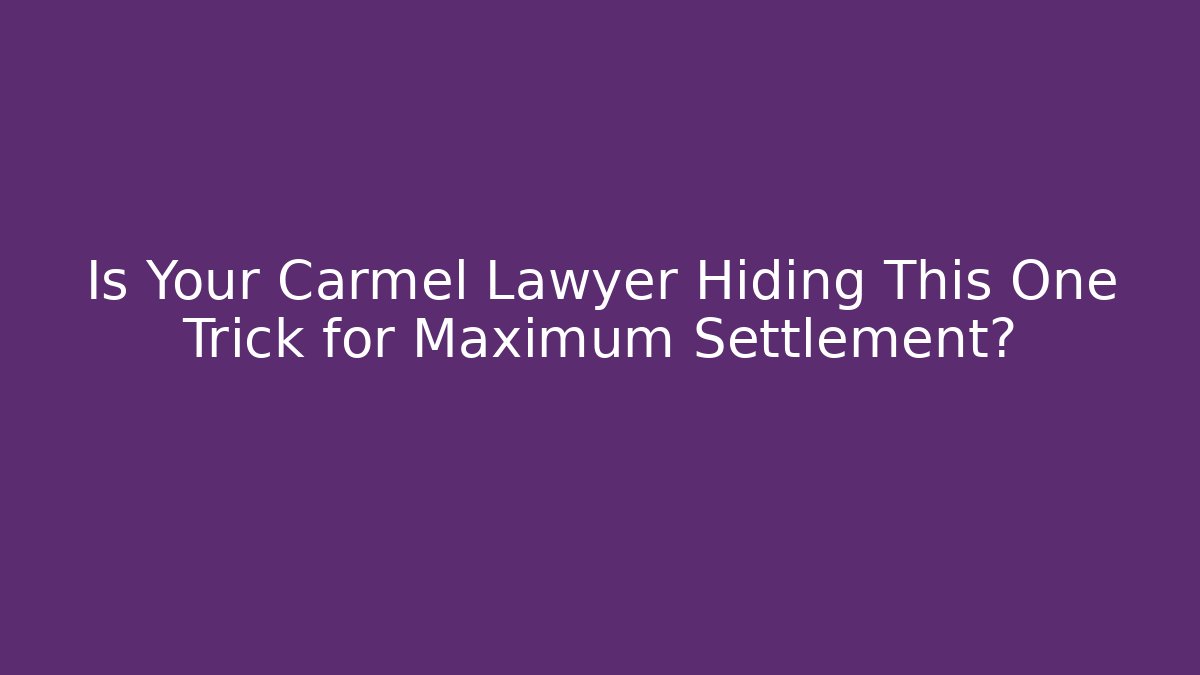 Is Your Carmel Lawyer Hiding This One Trick for Maximum Settlement?