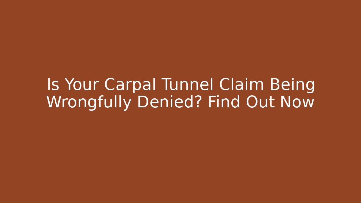 Is Your Carpal Tunnel Claim Being Wrongfully Denied? Find Out Now