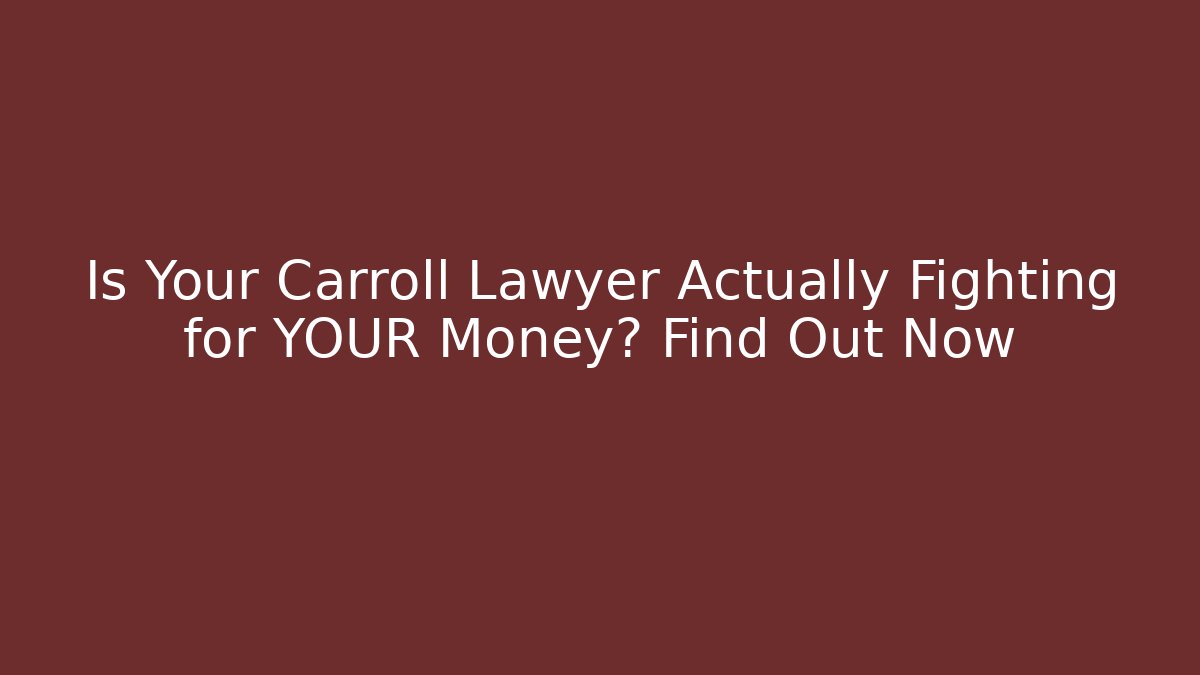 Is Your Carroll Lawyer Actually Fighting for YOUR Money? Find Out Now