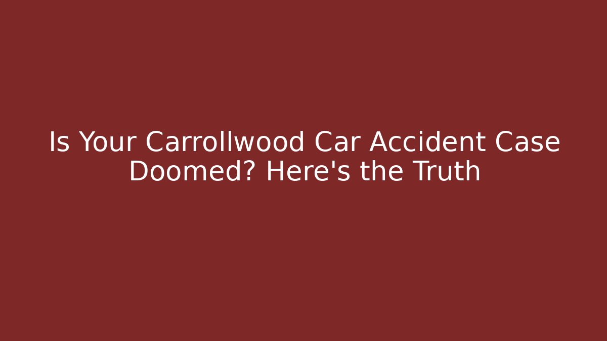 Is Your Carrollwood Car Accident Case Doomed? Here’s the Truth