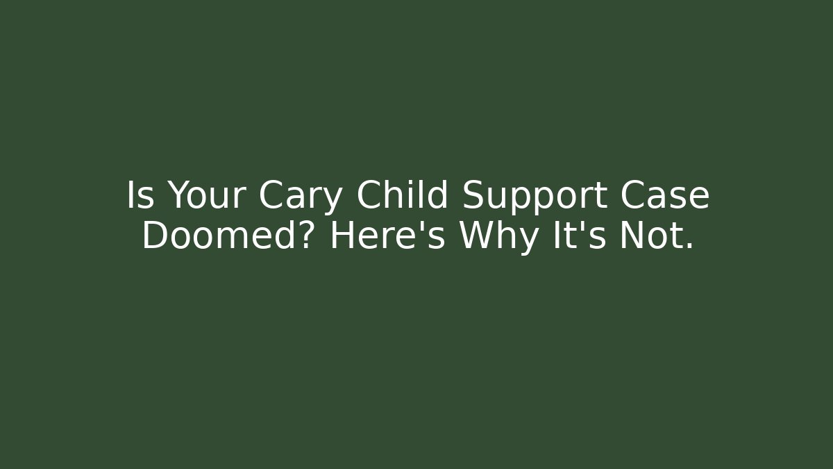 Is Your Cary Child Support Case Doomed? Here's Why It's Not.